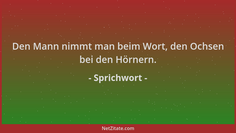 Sprichwort - Den Mann nimmt man beim Wort, den Ochsen bei den Hörnern....