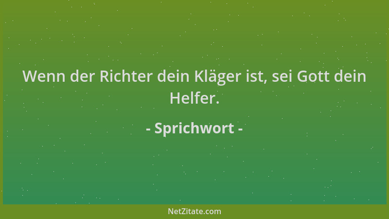 Sprichwort - Wenn der Richter dein Kläger ist, sei Gott dein Helfer....