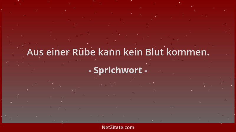 Sprichwort - Aus einer Rübe kann kein Blut kommen....