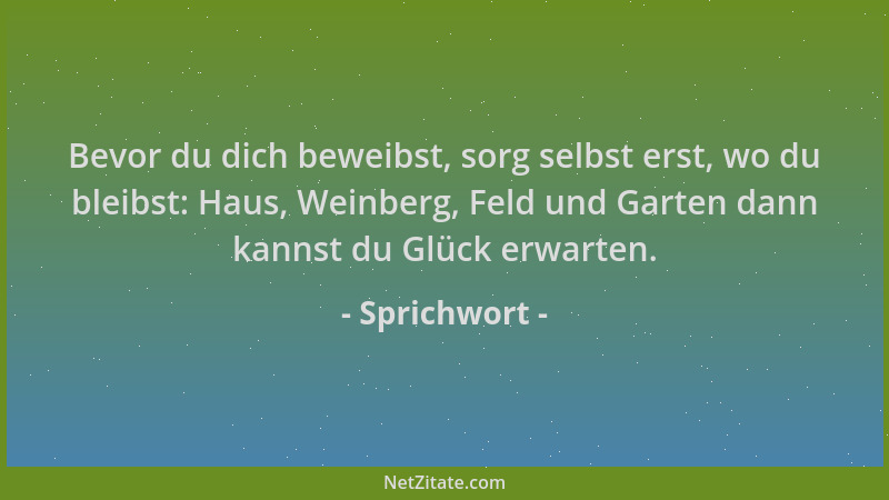 Sprichwort - Bevor du dich beweibst, sorg selbst erst, wo du bleibst: Haus, Weinberg, Feld und Garten dann kannst du Glück...