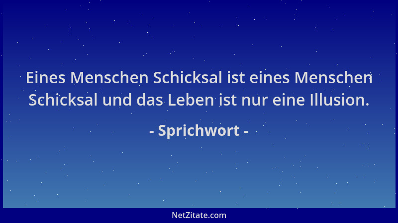 Sprichwort - Eines Menschen Schicksal ist eines Menschen Schicksal und das Leben ist nur eine Illusion....