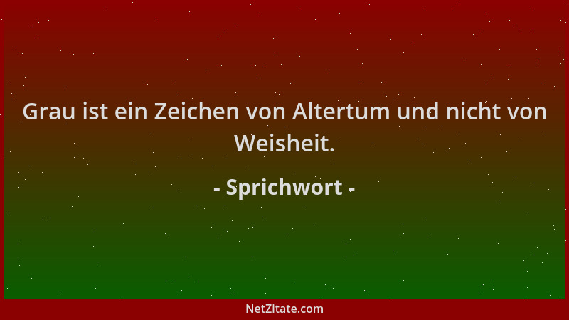 Sprichwort - Grau ist ein Zeichen von Altertum und nicht von Weisheit....