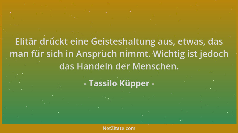 Tassilo Küpper - Elitär drückt eine Geisteshaltung aus, etwas, das man für sich in Anspruch nimmt. Wichtig ist jedoch das H...