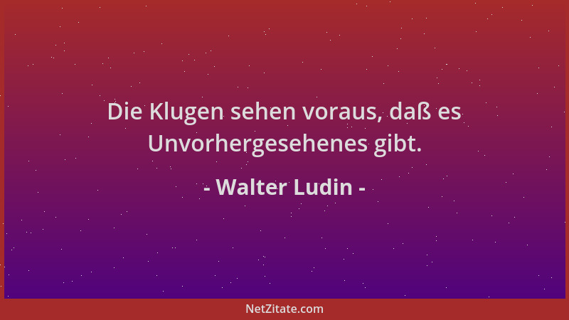 Walter Ludin - Die Klugen sehen voraus, daß es Unvorhergesehenes gibt....