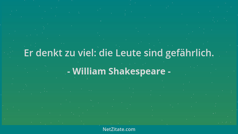 William Shakespeare - Er denkt zu viel: die Leute sind gefährlich....