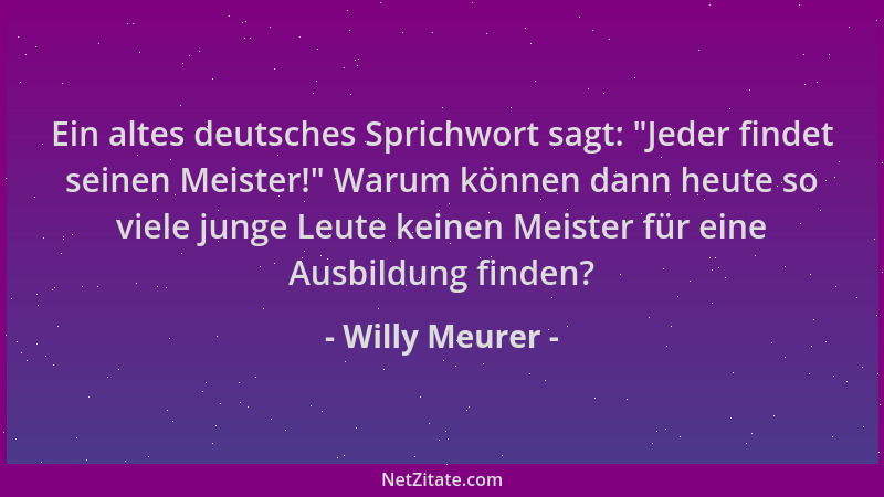 Willy Meurer - Ein altes deutsches Sprichwort sagt:  "Jeder findet seinen Meister! " Warum können dann heute so viele junge L...