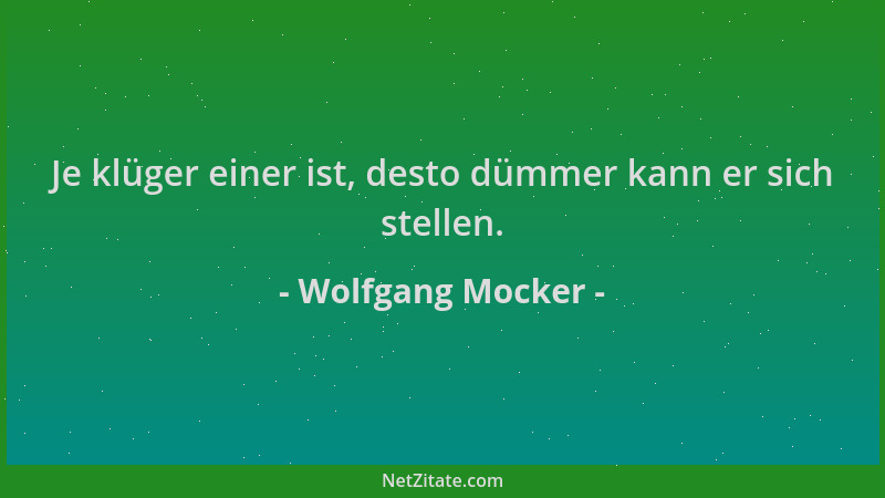 Wolfgang Mocker - Je klüger einer ist, desto dümmer kann er sich stellen....