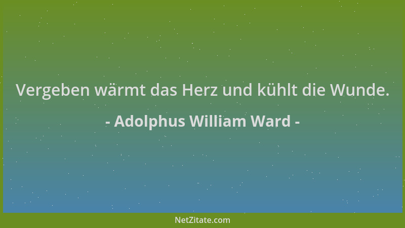 Adolphus William Ward - Vergeben wärmt das Herz und kühlt die Wunde....