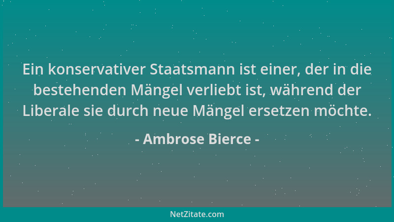 Ambrose Bierce - Ein konservativer Staatsmann ist einer, der in die bestehenden Mängel verliebt ist, während der Liberale s...
