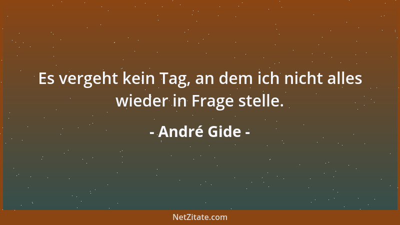 André Gide - Es vergeht kein Tag, an dem ich nicht alles wieder in Frage stelle....