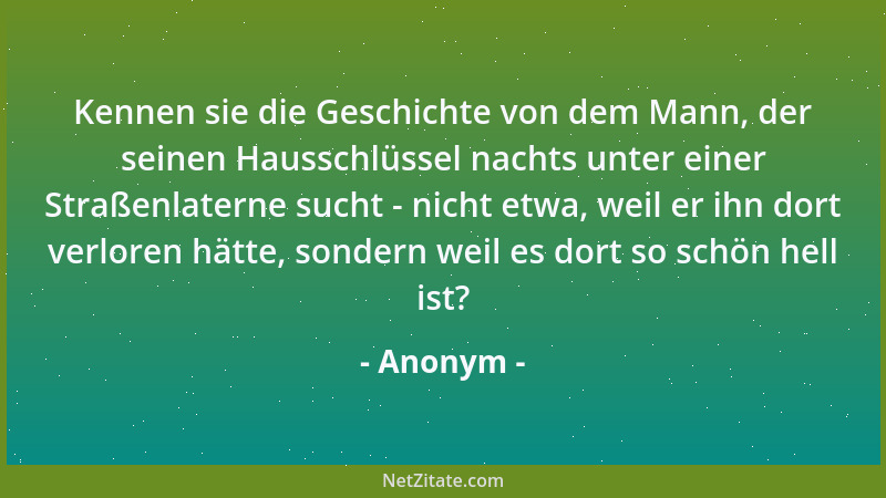 Anonym - Kennen sie die Geschichte von dem Mann, der seinen Hausschlüssel nachts unter einer Straßenlaterne sucht - nicht e...