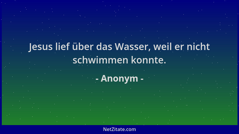 Anonym - Jesus lief über das Wasser, weil er nicht schwimmen konnte....