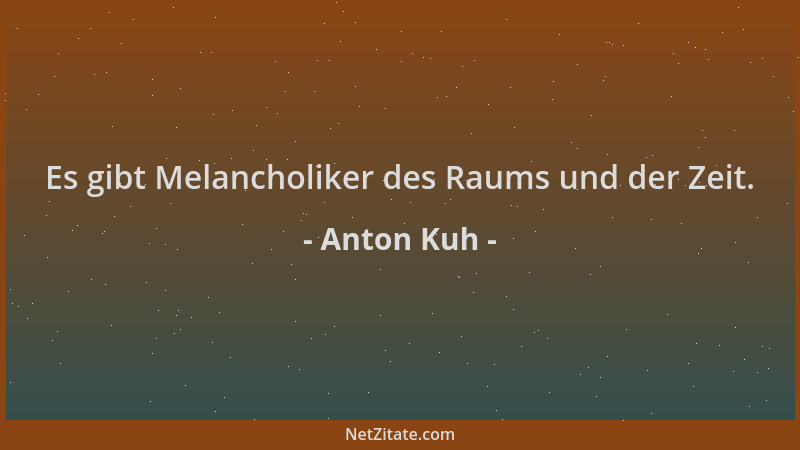 Anton Kuh - Es gibt Melancholiker des Raums und der Zeit....