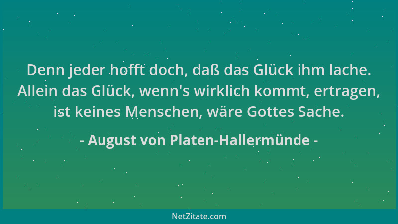 August von Platen-Hallermünde - Denn jeder hofft doch, daß das Glück ihm lache. Allein das Glück, wenn 's wirklich kommt, er...