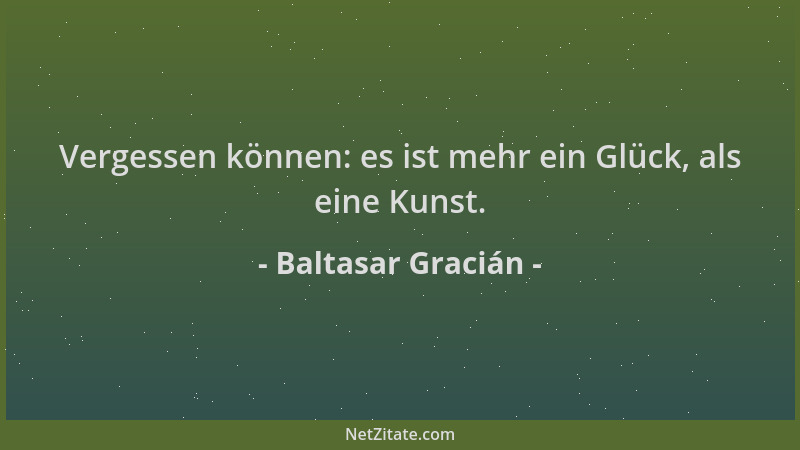 Baltasar Gracián - Vergessen können: es ist mehr ein Glück, als eine Kunst....