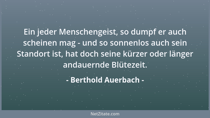 Berthold Auerbach - Ein jeder Menschengeist, so dumpf er auch scheinen mag - und so sonnenlos auch sein Standort ist, hat d...