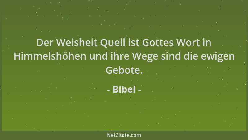 Bibel - Der Weisheit Quell ist Gottes Wort in Himmelshöhen und ihre Wege sind die ewigen Gebote....