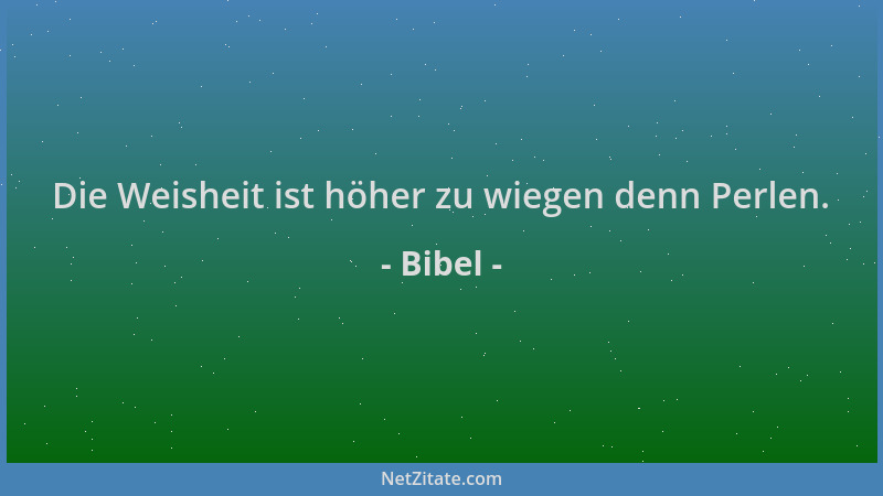 Bibel - Die Weisheit ist höher zu wiegen denn Perlen....