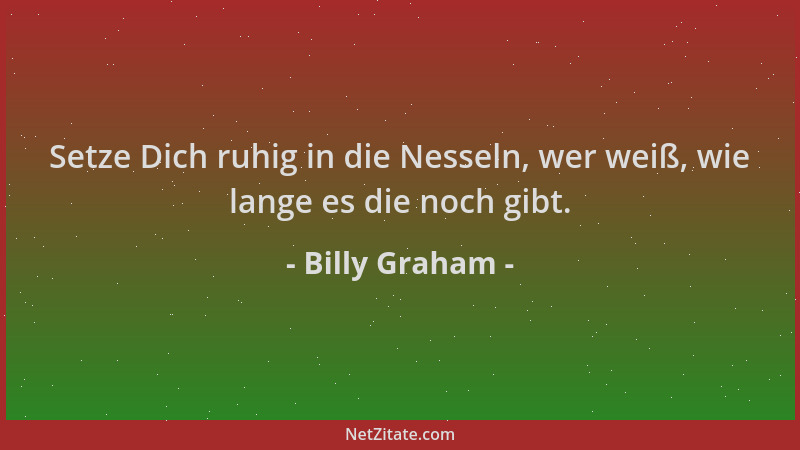 Billy Graham - Setze Dich ruhig in die Nesseln, wer weiß, wie lange es die noch gibt....