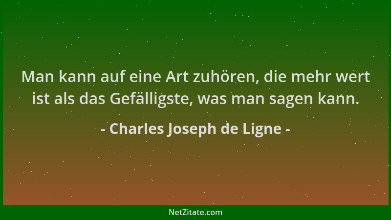 Charles Joseph de Ligne - Man kann auf eine Art zuhören, die mehr wert ist als das Gefälligste, was man sagen kann....