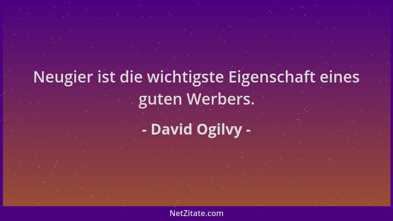 David Ogilvy - Neugier ist die wichtigste Eigenschaft eines guten Werbers....