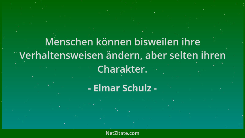 Elmar Schulz - Menschen können bisweilen ihre Verhaltensweisen ändern, aber selten ihren Charakter....