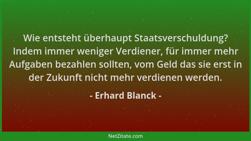 Erhard Blanck - Wie entsteht überhaupt Staatsverschuldung? Indem immer weniger Verdiener, für immer mehr Aufgaben bezahlen...