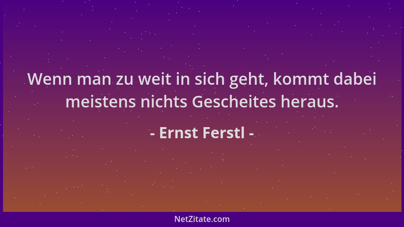 Ernst Ferstl - Wenn man zu weit in sich geht, kommt dabei meistens nichts Gescheites heraus....