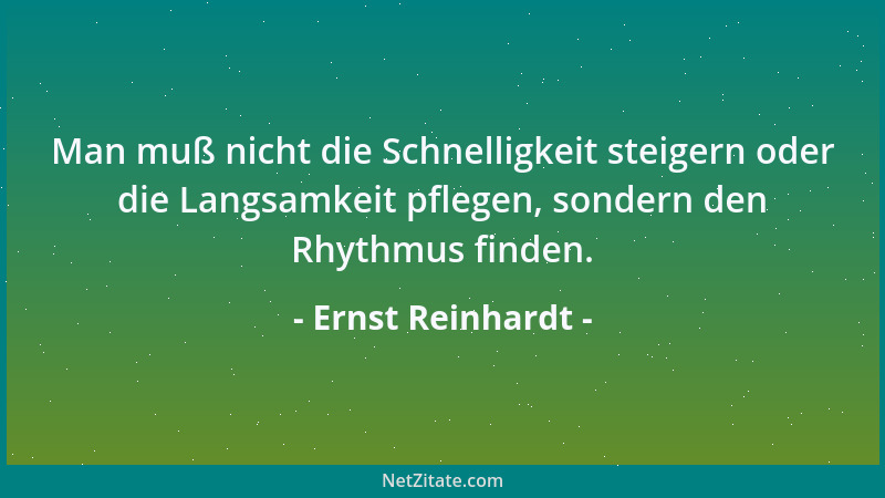 Ernst Reinhardt - Man muß nicht die Schnelligkeit steigern oder die Langsamkeit pflegen, sondern den Rhythmus finden....