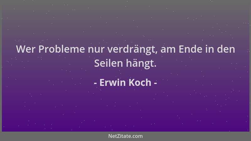 Erwin Koch - Wer Probleme nur verdrängt, am Ende in den Seilen hängt....