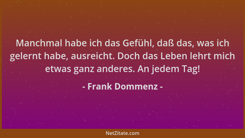 Frank Dommenz - Manchmal habe ich das Gefühl, daß das, was ich gelernt habe, ausreicht. Doch das Leben lehrt mich etwas gan...