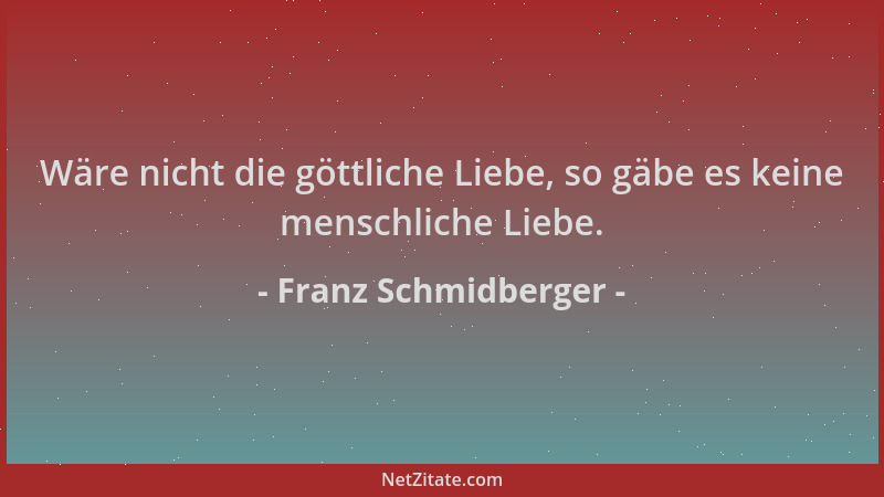 Franz Schmidberger - Wäre nicht die göttliche Liebe, so gäbe es keine menschliche Liebe....
