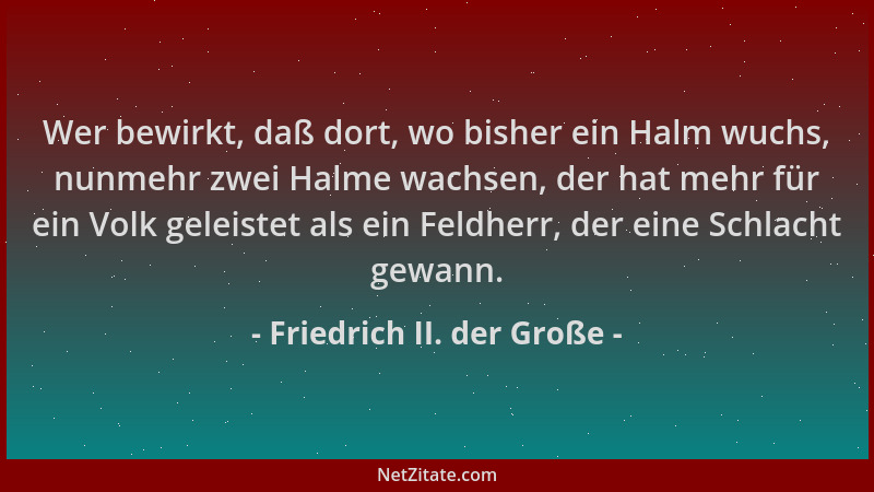 Friedrich II. der Große - Wer bewirkt, daß dort, wo bisher ein Halm wuchs, nunmehr zwei Halme wachsen, der hat mehr für ein...