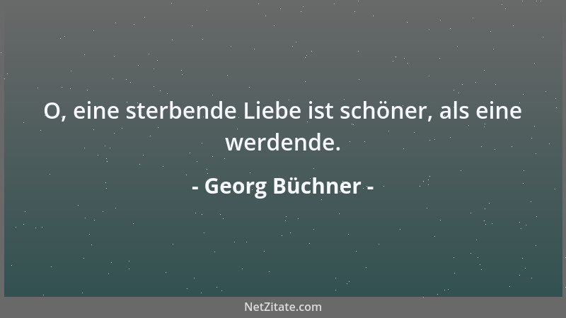 Georg Büchner - O, eine sterbende Liebe ist schöner, als eine werdende....