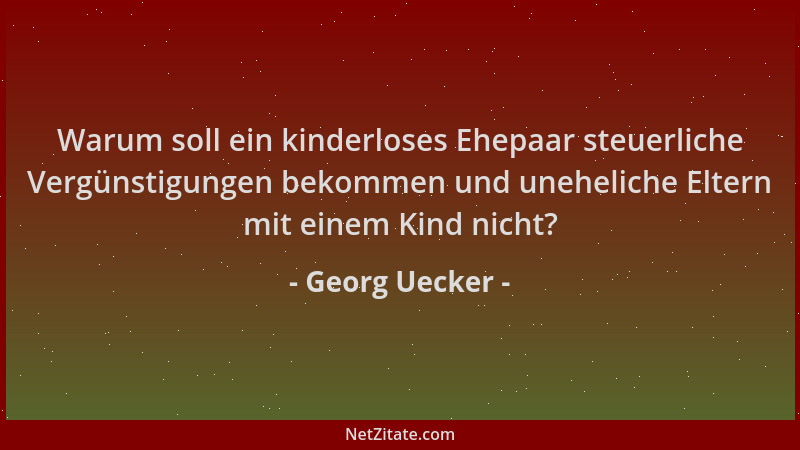 Georg Uecker - Warum soll ein kinderloses Ehepaar steuerliche Vergünstigungen bekommen und uneheliche Eltern mit einem Kind...