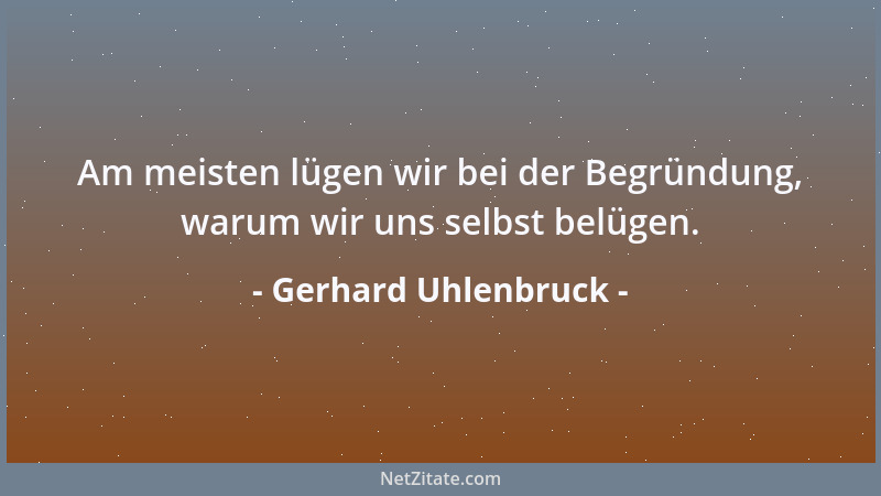 Gerhard Uhlenbruck - Am meisten lügen wir bei der Begründung, warum wir uns selbst belügen....