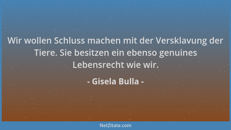 Gisela Bulla - Wir wollen Schluss machen mit der Versklavung der Tiere. Sie besitzen ein ebenso genuines Lebensrecht wie wi...