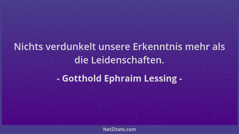 Gotthold Ephraim Lessing - Nichts verdunkelt unsere Erkenntnis mehr als die Leidenschaften....
