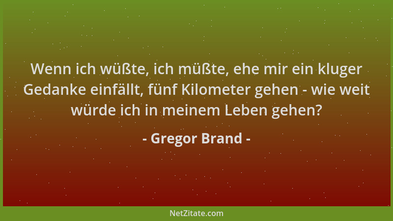 Gregor Brand - Wenn ich wüßte, ich müßte, ehe mir ein kluger Gedanke einfällt, fünf Kilometer gehen - wie weit würde ich in...