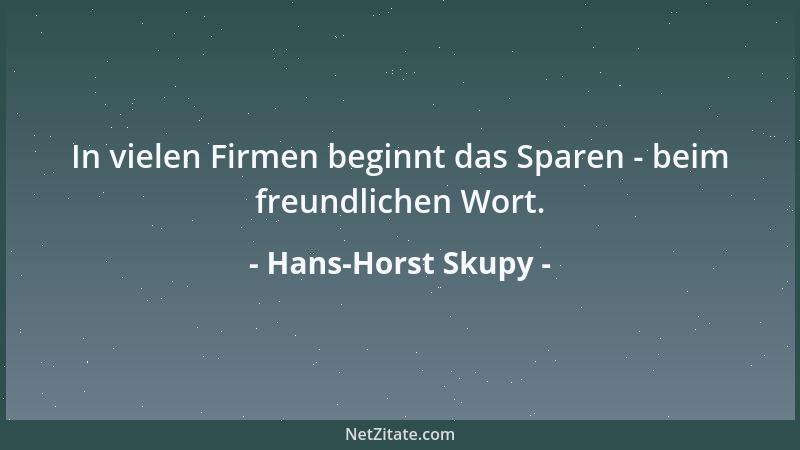 Hans-Horst Skupy - In vielen Firmen beginnt das Sparen - beim freundlichen Wort....