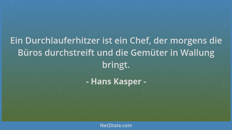 Hans Kasper - Ein Durchlauferhitzer ist ein Chef, der morgens die Büros durchstreift und die Gemüter in Wallung bringt....