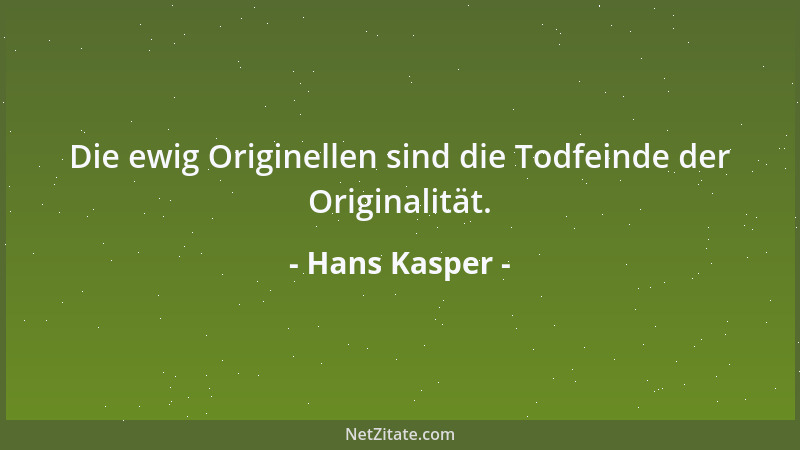 Hans Kasper - Die ewig Originellen sind die Todfeinde der Originalität....