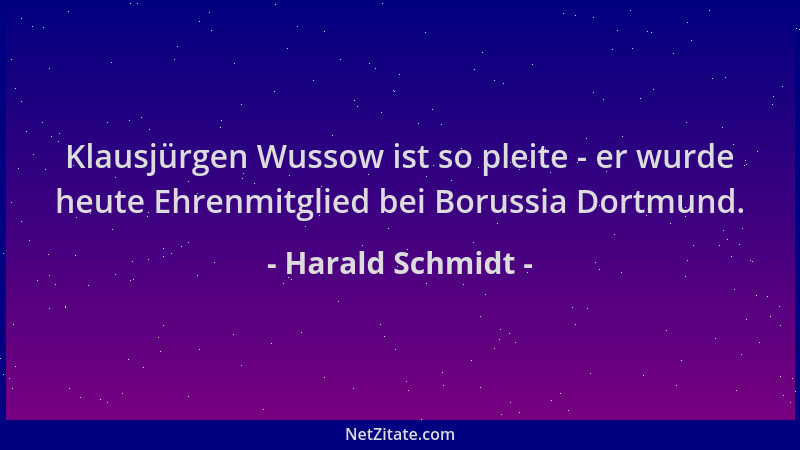 Harald Schmidt - Klausjürgen Wussow ist so pleite - er wurde heute Ehrenmitglied bei Borussia Dortmund....