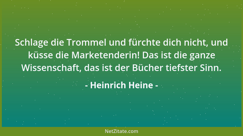 Heinrich Heine - Schlage die Trommel und fürchte dich nicht, und küsse die Marketenderin! Das ist die ganze Wissenschaft, d...