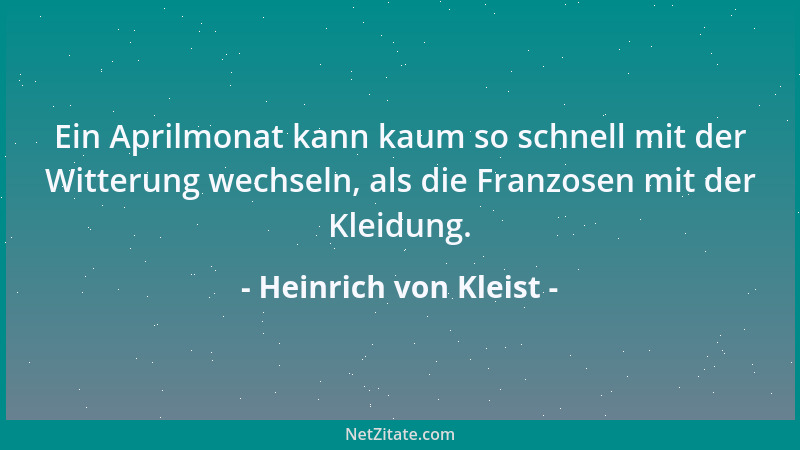 Heinrich von Kleist - Ein Aprilmonat kann kaum so schnell mit der Witterung wechseln, als die Franzosen mit der Kleidung....