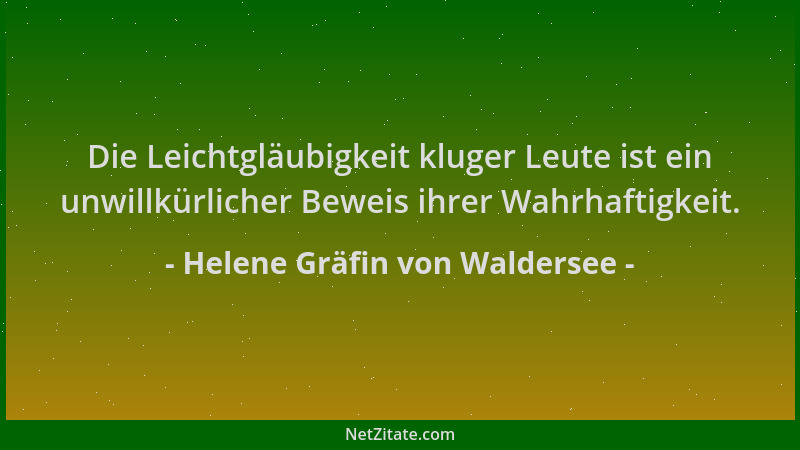 Helene Gräfin von Waldersee - Die Leichtgläubigkeit kluger Leute ist ein unwillkürlicher Beweis ihrer Wahrhaftigkeit....