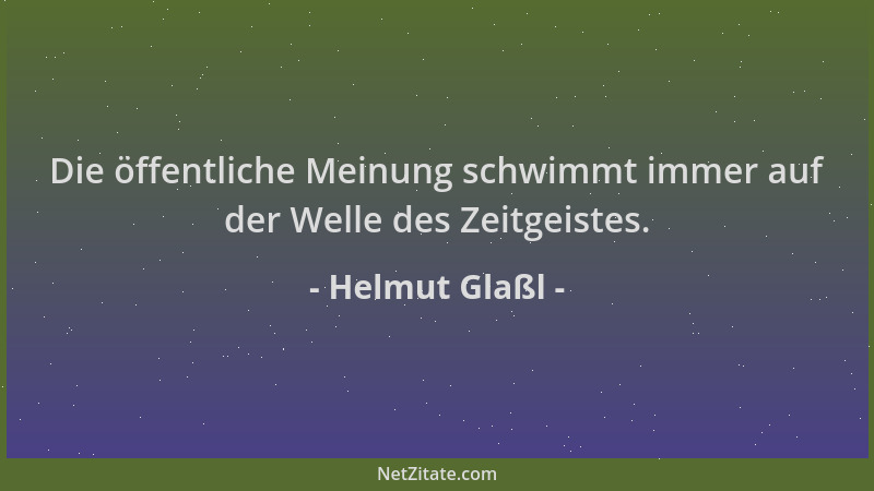 Helmut Glaßl - Die öffentliche Meinung schwimmt immer auf der Welle des Zeitgeistes....