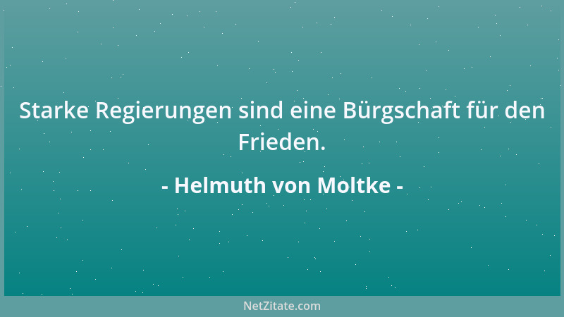 Helmuth von Moltke - Starke Regierungen sind eine Bürgschaft für den Frieden....