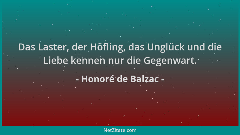 Honoré de Balzac - Das Laster, der Höfling, das Unglück und die Liebe kennen nur die Gegenwart....