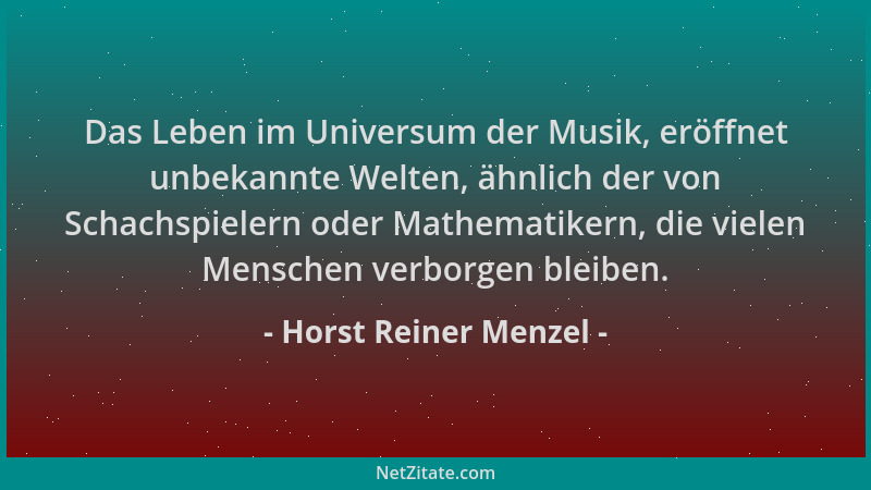 Horst Reiner Menzel - Das Leben im Universum der Musik, eröffnet unbekannte Welten, ähnlich der von Schachspielern oder Mat...